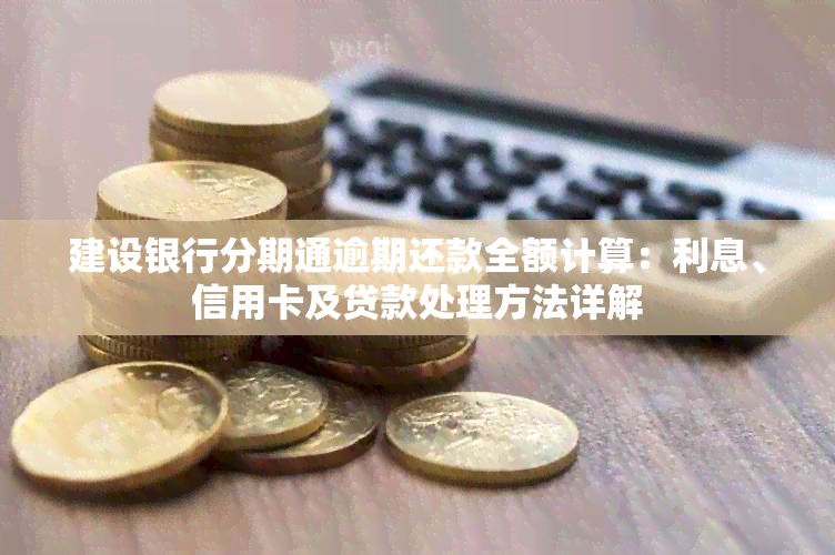 建设银行分期通逾期还款全额计算：利息、信用卡及贷款处理方法详解