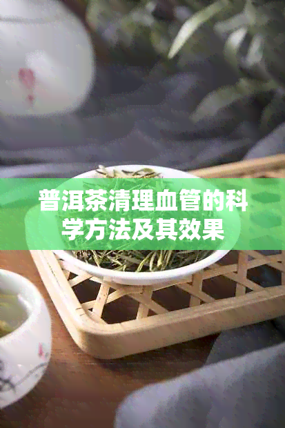 普洱茶清理血管的科学方法及其效果