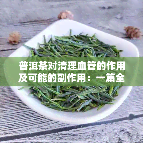 普洱茶对清理血管的作用及可能的副作用：一篇全面解答