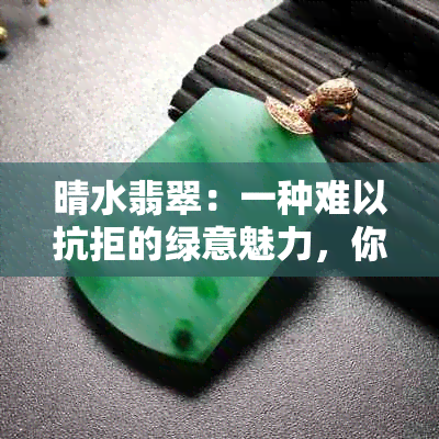 晴水翡翠：一种难以抗拒的绿意魅力，你了解吗？