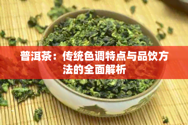 普洱茶：传统色调特点与品饮方法的全面解析