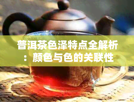 普洱茶色泽特点全解析：颜色与色的关联性