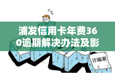 浦发信用卡年费360逾期解决办法及影响