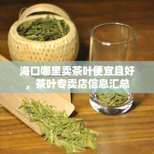 海口哪里卖茶叶便宜且好，茶叶专卖店信息汇总