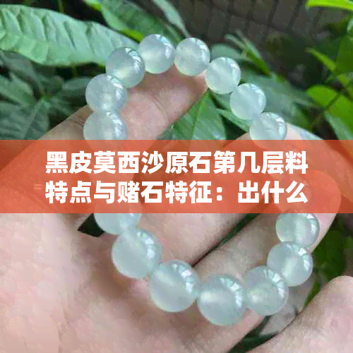 黑皮莫西沙原石第几层料特点与石特征：出什么料，翡翠怎样？