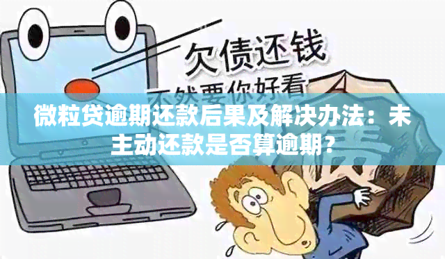 微粒贷逾期还款后果及解决办法：未主动还款是否算逾期？