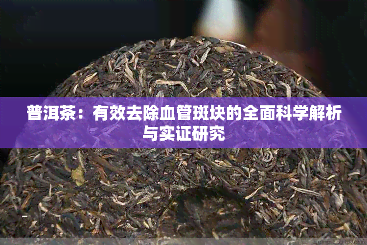 普洱茶：有效去除血管斑块的全面科学解析与实证研究