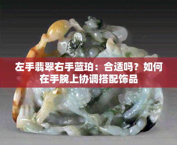 左手翡翠右手蓝珀：合适吗？如何在手腕上协调搭配饰品