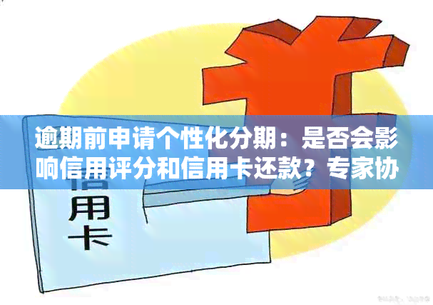 逾期前申请个性化分期：是否会影响信用评分和信用卡还款？专家协商解答