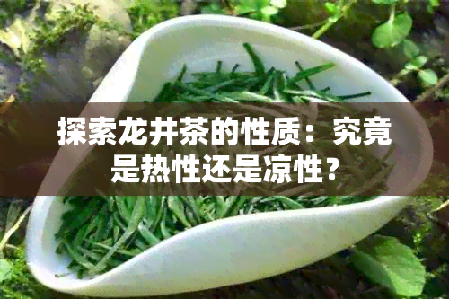 探索龙井茶的性质：究竟是热性还是凉性？