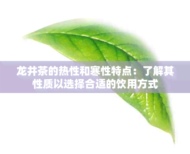 龙井茶的热性和寒性特点：了解其性质以选择合适的饮用方式