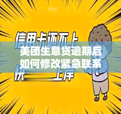 美团生意贷逾期后如何修改紧急联系人？逾期还款可能带来的后果有哪些？