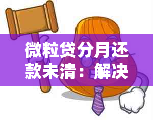 微粒贷分月还款未清：解决策略与建议，让你轻松应对逾期困扰