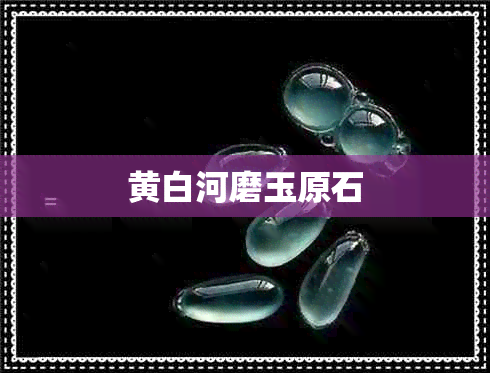 黄白河磨玉原石