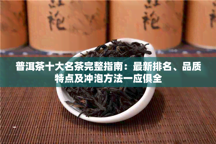 普洱茶十大名茶完整指南：最新排名、品质特点及冲泡方法一应俱全