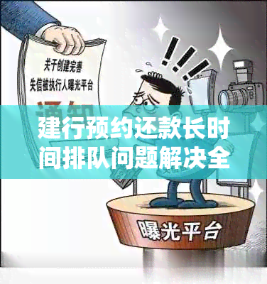 建行预约还款长时间排队问题解决全攻略：如何应对、加速处理与避免类似情况