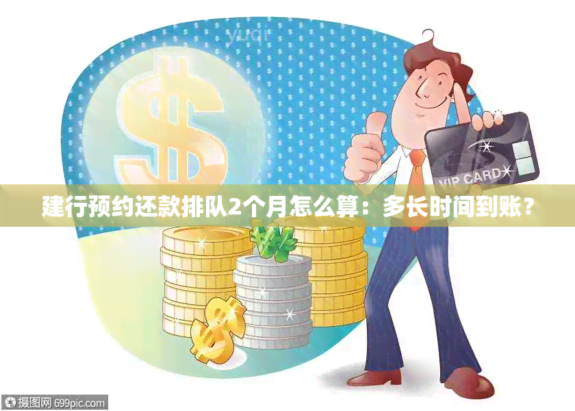 建行预约还款排队2个月怎么算：多长时间到账？