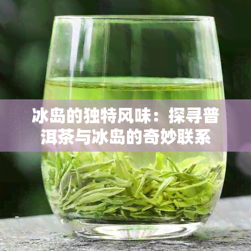 冰岛的独特风味：探寻普洱茶与冰岛的奇妙联系