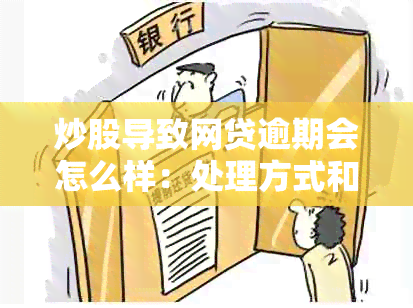 炒股导致网贷逾期会怎么样：处理方式和后果