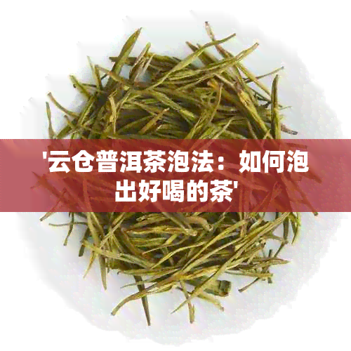 '云仓普洱茶泡法：如何泡出好喝的茶'