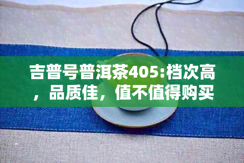 吉普号普洱茶405:档次高，品质佳，值不值得购买？官网有详细介绍！