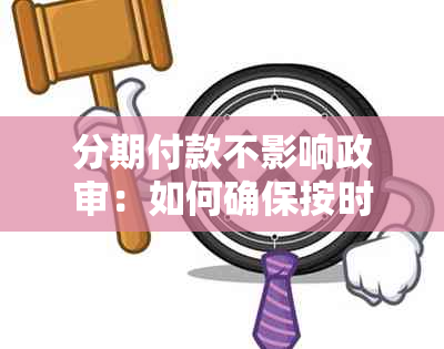 分期付款不影响政审：如何确保按时还款以避免影响信用记录？