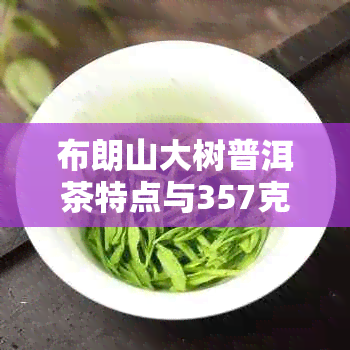 布朗山大树普洱茶特点与357克珍藏品价格：了解布朗山大树茶与熟茶饼的区别