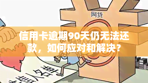 信用卡逾期90天仍无法还款，如何应对和解决？