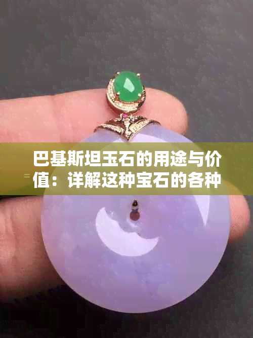 巴基斯坦玉石的用途与价值：详解这种宝石的各种可能性