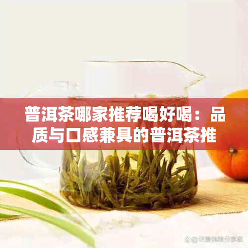 普洱茶哪家推荐喝好喝：品质与口感兼具的普洱茶推荐