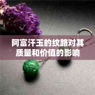 阿富汗玉的纹路对其质量和价值的影响分析：鉴别技巧与翡翠对比