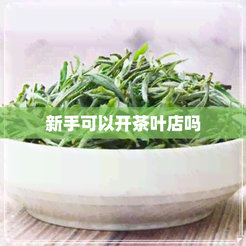 新手可以开茶叶店吗