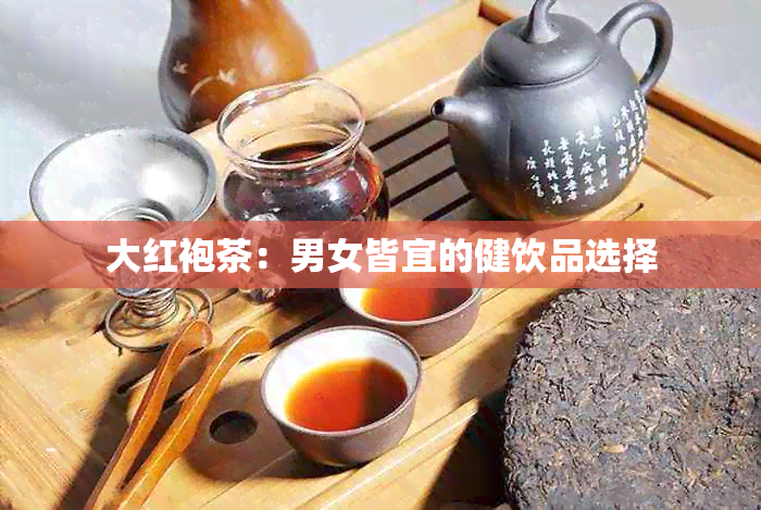 大红袍茶：男女皆宜的健饮品选择