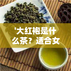 '大红袍是什么茶？适合女性饮用吗？对身体有何益处？'