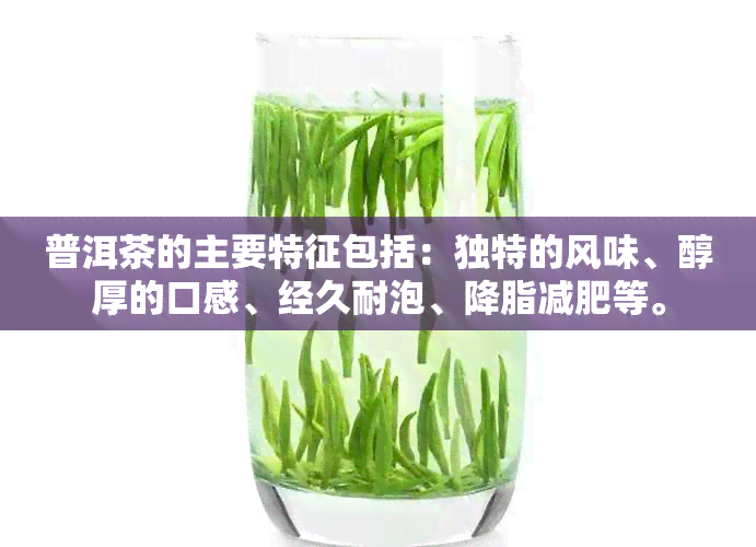 普洱茶的主要特征包括：独特的风味、醇厚的口感、经久耐泡、降脂减肥等。