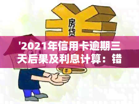 '2021年信用卡逾期三天后果及利息计算：错过还款怎么办？'