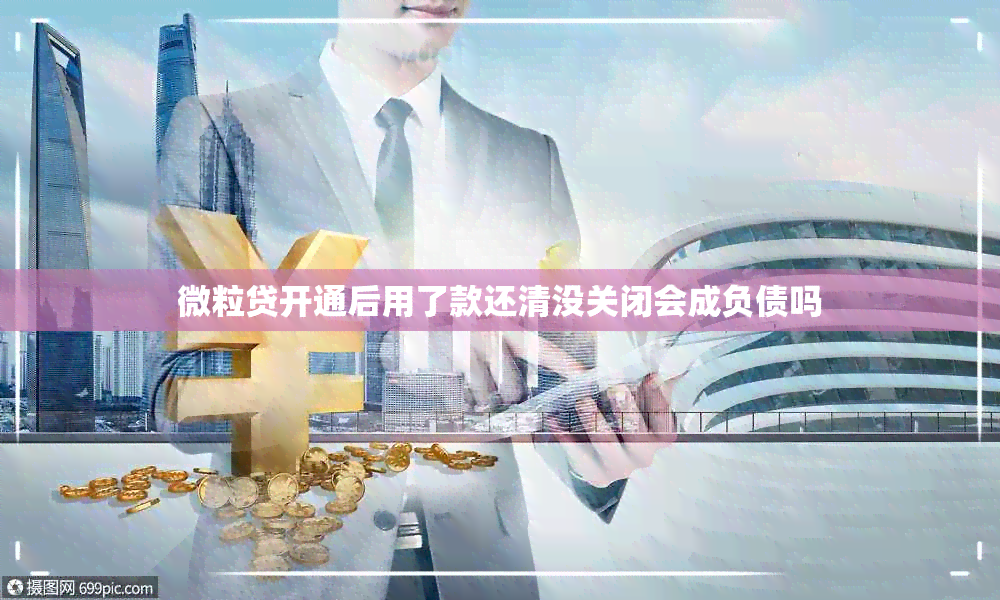 微粒贷开通后用了款还清没关闭会成负债吗