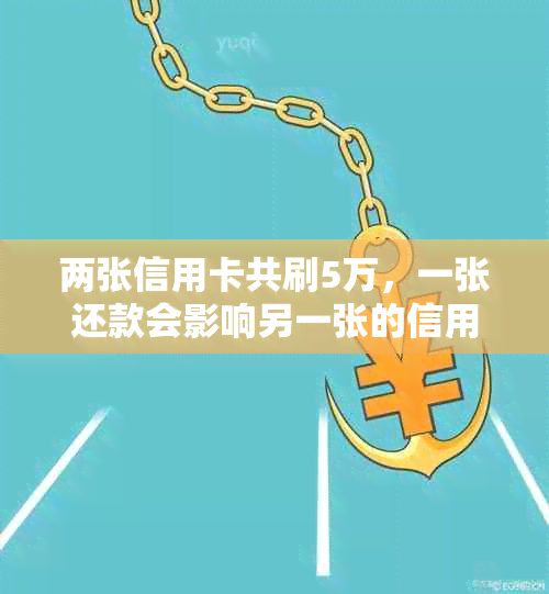 两张信用卡共刷5万，一张还款会影响另一张的信用吗？