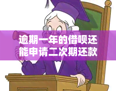 逾期一年的借呗还能申请二次期还款吗？