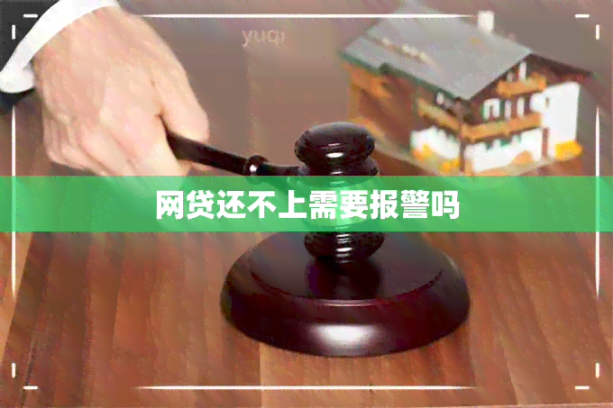 网贷还不上需要报警吗