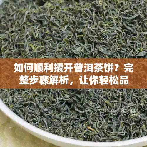 如何顺利撬开普洱茶饼？完整步骤解析，让你轻松品味普洱茶的香醇！