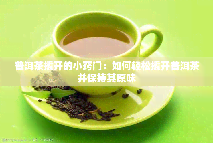 普洱茶撬开的小窍门：如何轻松撬开普洱茶并保持其原味