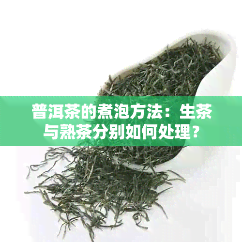 普洱茶的煮泡方法：生茶与熟茶分别如何处理？