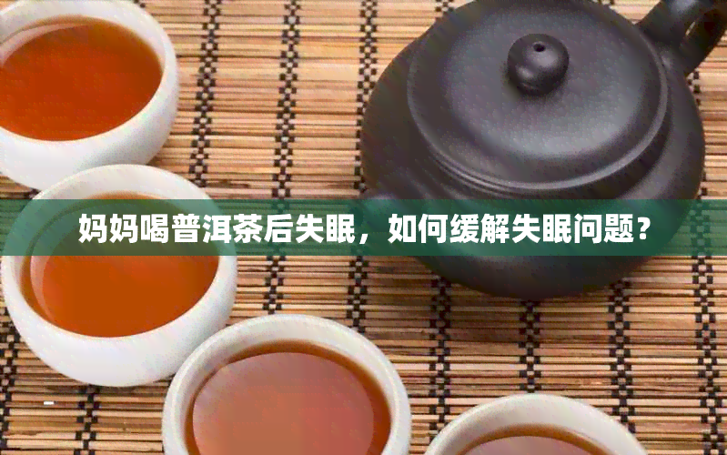 妈妈喝普洱茶后失眠，如何缓解失眠问题？