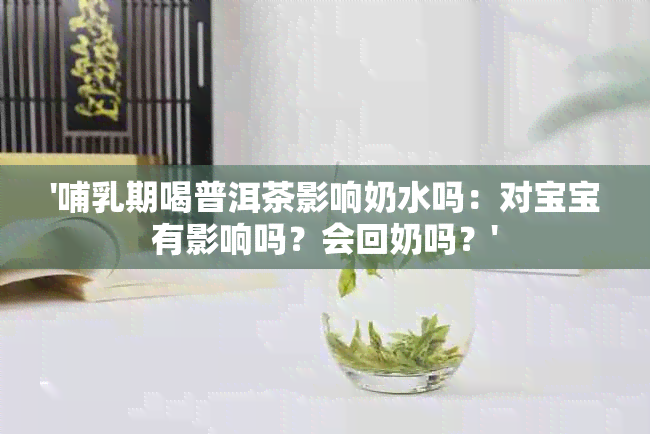 '哺乳期喝普洱茶影响奶水吗：对宝宝有影响吗？会回奶吗？'