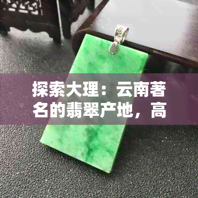 探索大理：云南著名的翡翠产地，高品质玉石的价格与购买攻略