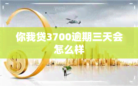 你我贷3700逾期三天会怎么样