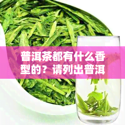 普洱茶都有什么香型的？请列出普洱茶各种香型的茶叶及。