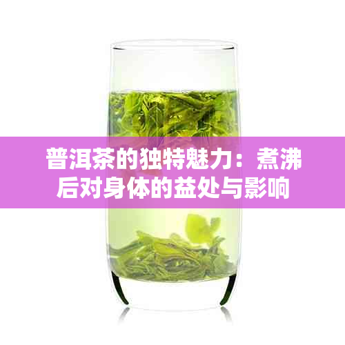 普洱茶的独特魅力：煮沸后对身体的益处与影响