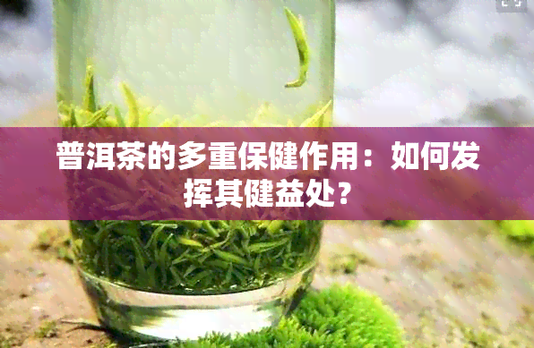 普洱茶的多重保健作用：如何发挥其健益处？